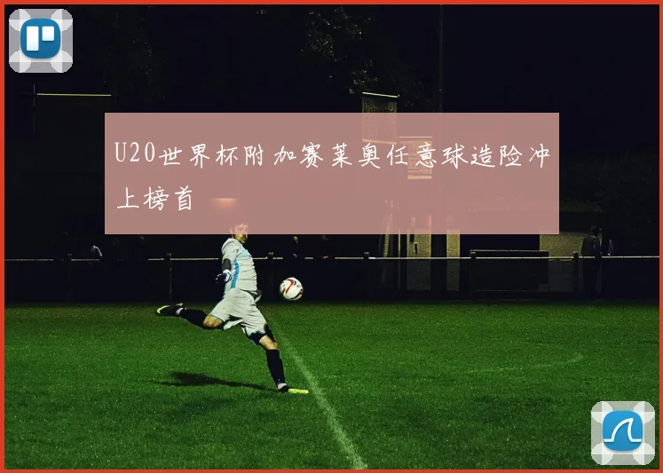 U20世界杯附加赛莱奥任意球造险冲上榜首