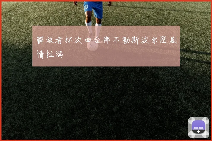 解放者杯次回合那不勒斯波尔图剧情拉满