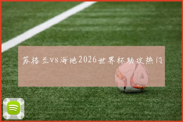 苏格兰vs海地2026世界杯助攻热门