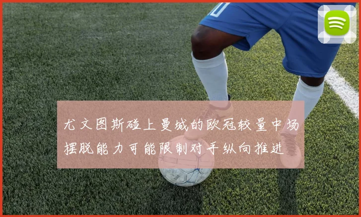 尤文图斯碰上曼城的欧冠较量中场摆脱能力可能限制对手纵向推进