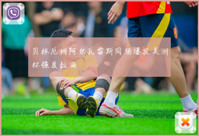 贝林厄姆阿尔瓦雷斯同场爆发美洲杯强度拉满