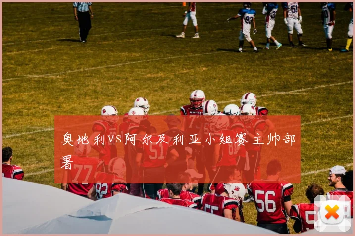 奥地利vs阿尔及利亚小组赛主帅部署