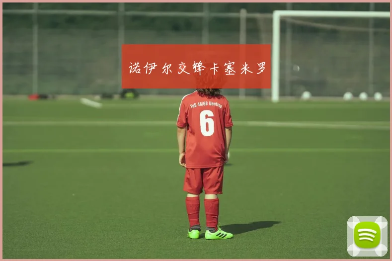 诺伊尔交锋卡塞米罗