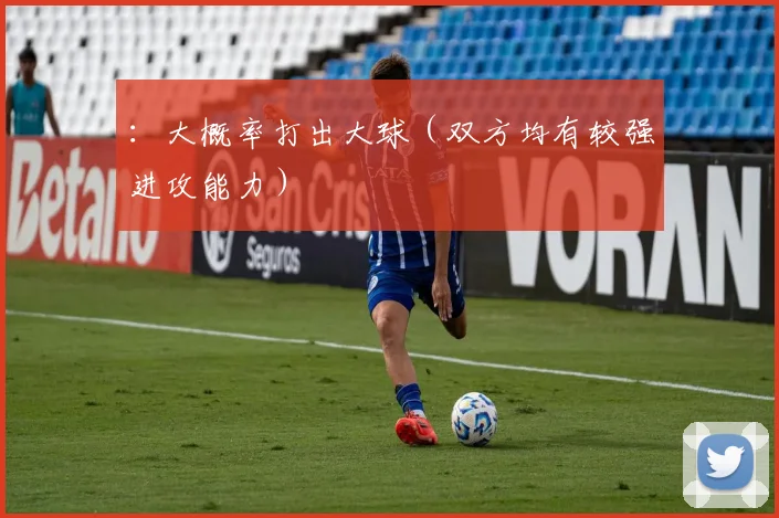 ：大概率打出大球（双方均有较强进攻能力）