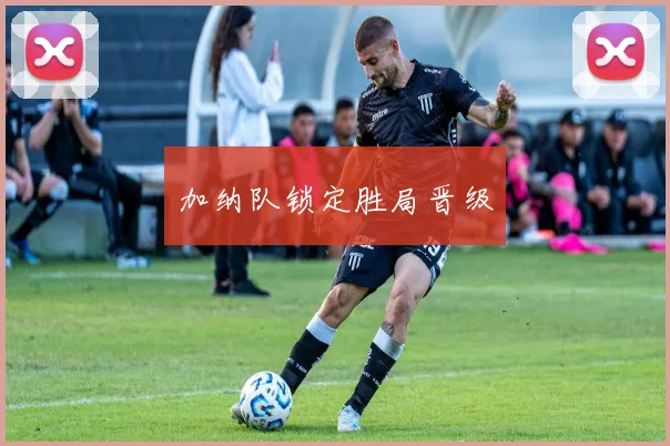 加纳队锁定胜局晋级