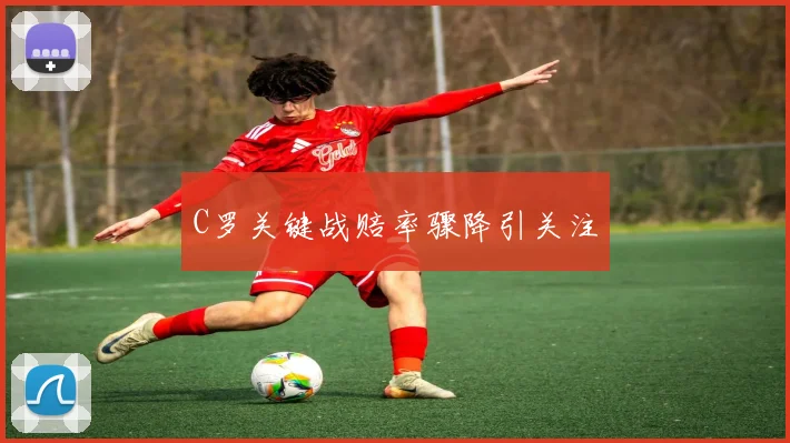 C罗关键战赔率骤降引关注