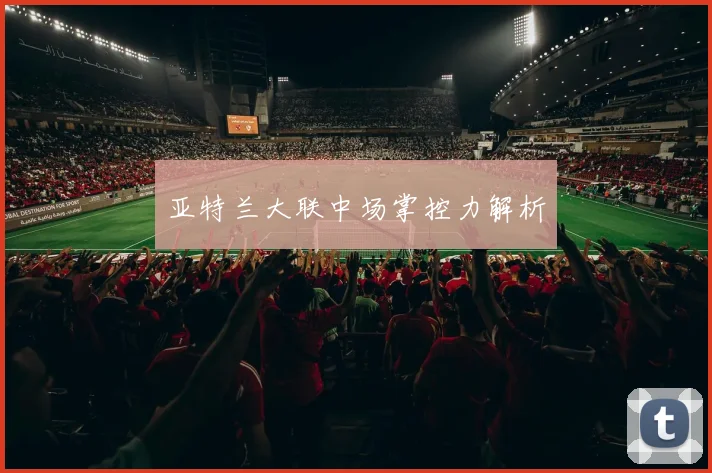 亚特兰大联中场掌控力解析