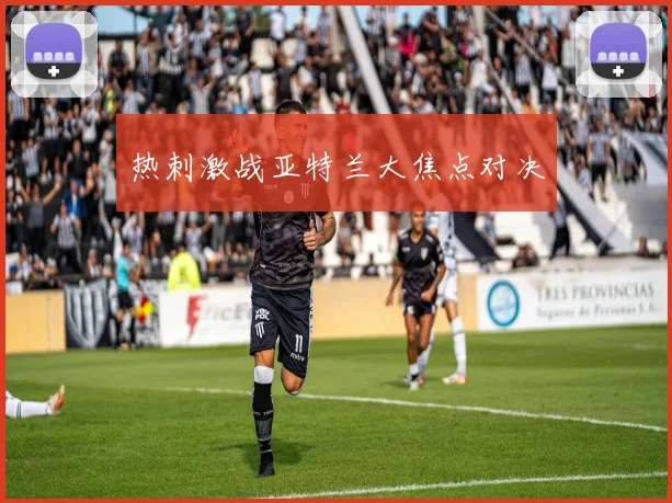 热刺激战亚特兰大焦点对决