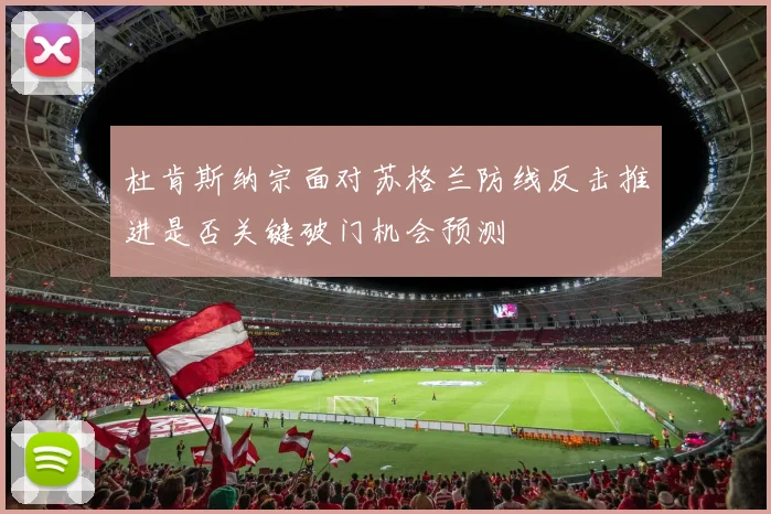 杜肯斯纳宗面对苏格兰防线反击推进是否关键破门机会预测