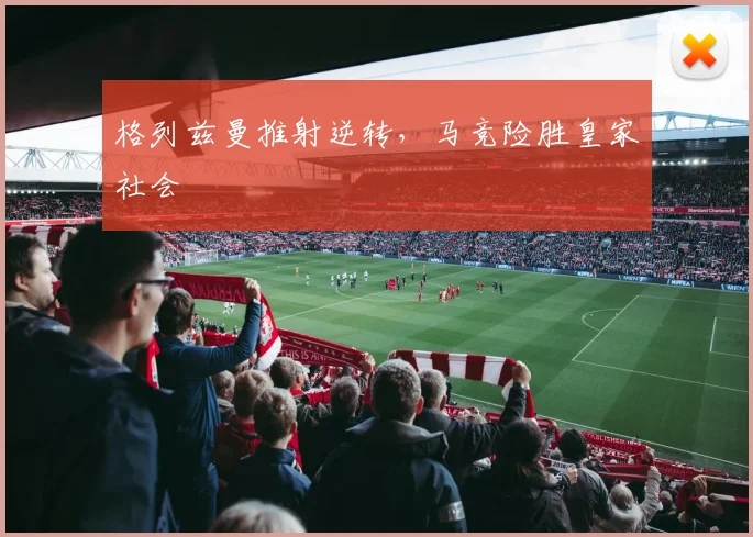 格列兹曼推射逆转，马竞险胜皇家社会
