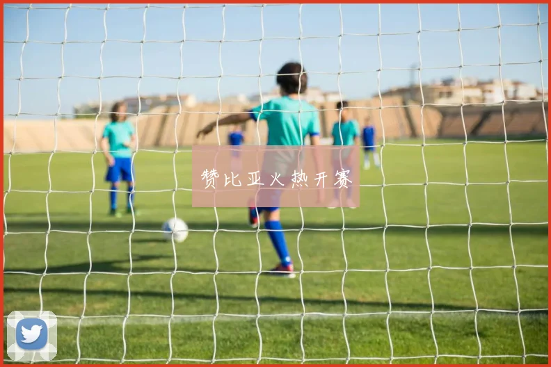 赞比亚火热开赛
