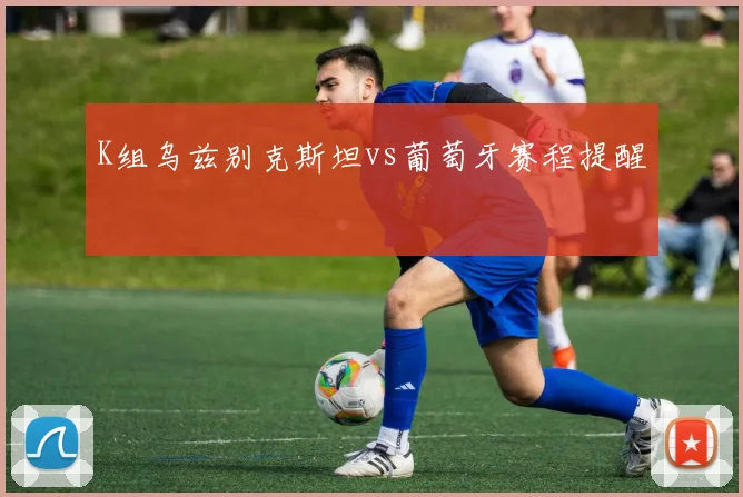 K组乌兹别克斯坦vs葡萄牙赛程提醒