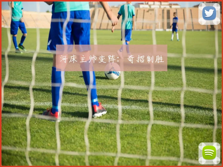 河床主帅变阵:奇招制胜