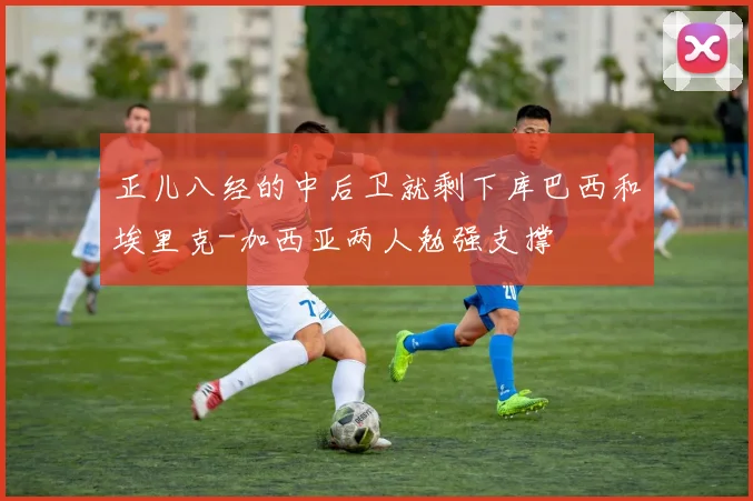 正儿八经的中后卫就剩下库巴西和埃里克-加西亚两人勉强支撑