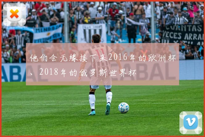 他们会无缘接下来2016年的欧洲杯、2018年的俄罗斯世界杯