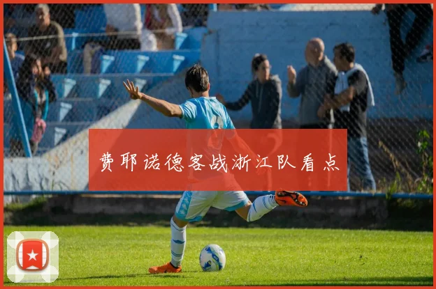 费耶诺德客战浙江队看点