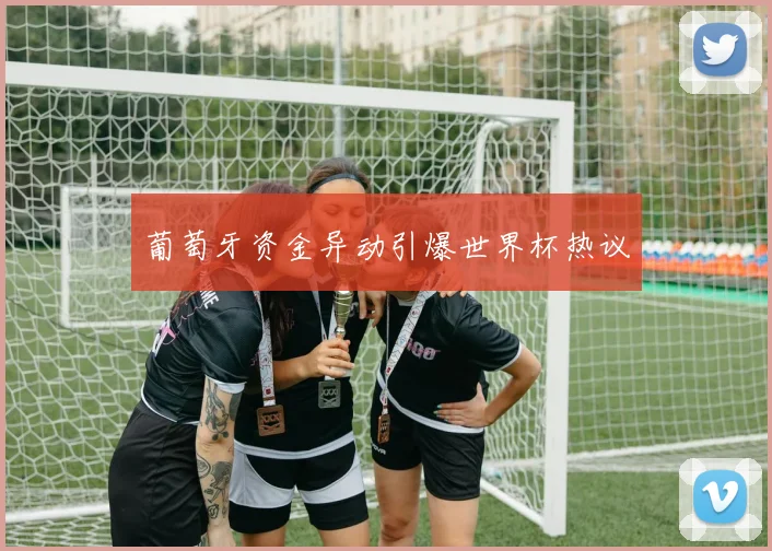 葡萄牙资金异动引爆世界杯热议