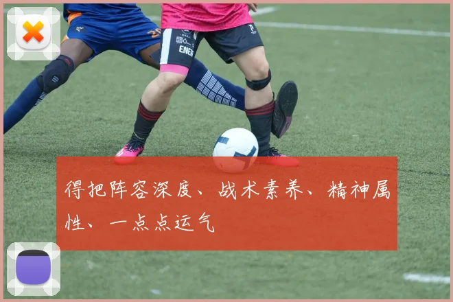 得把阵容深度、战术素养、精神属性、一点点运气