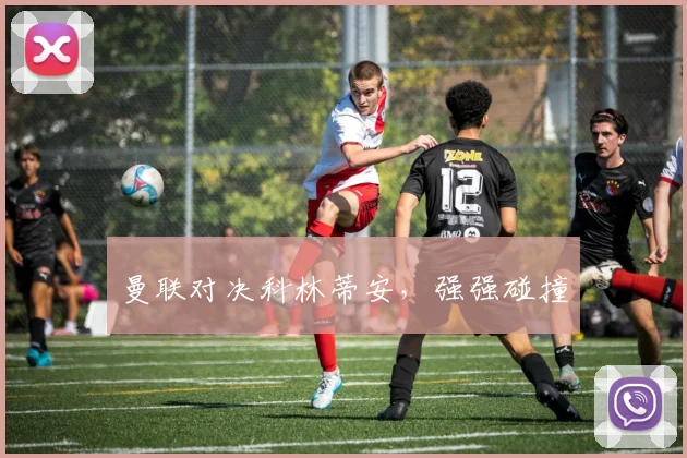 曼联对决科林蒂安,强强碰撞