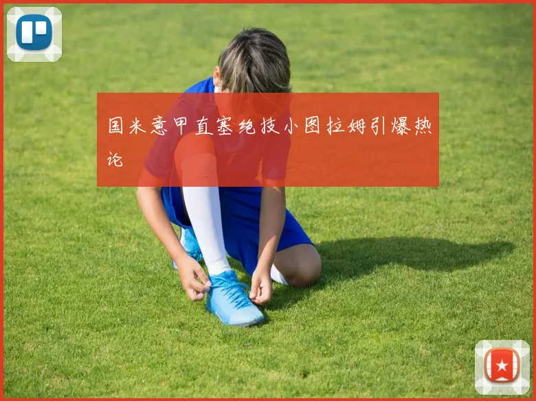 国米意甲直塞绝技小图拉姆引爆热论