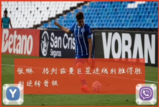 张琳芃格列兹曼巨星连线利雅得胜利逆转晋级