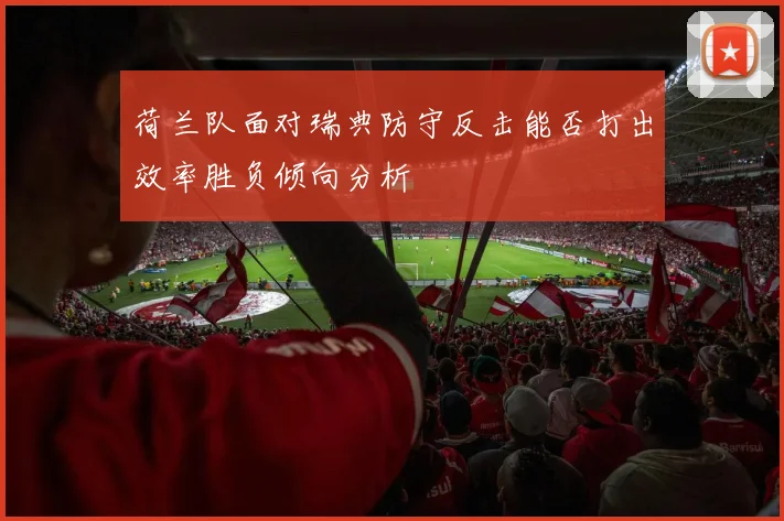 荷兰队面对瑞典防守反击能否打出效率胜负倾向分析