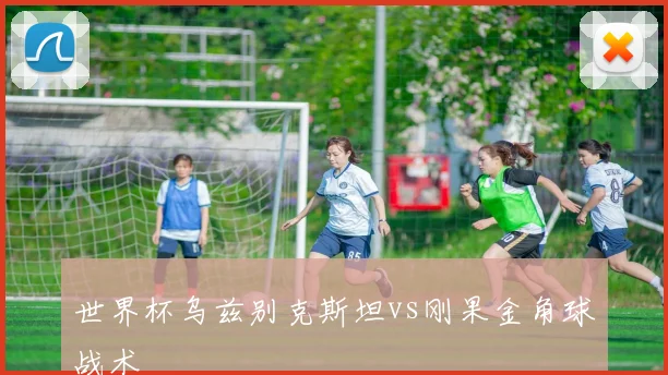 世界杯乌兹别克斯坦vs刚果金角球战术