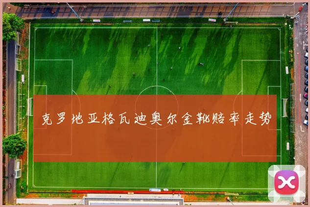克罗地亚格瓦迪奥尔金靴赔率走势