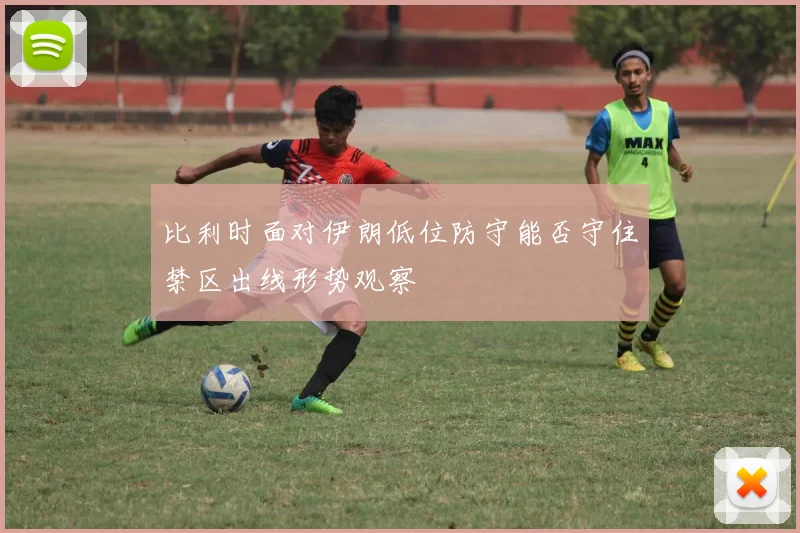 比利时面对伊朗低位防守能否守住禁区出线形势观察