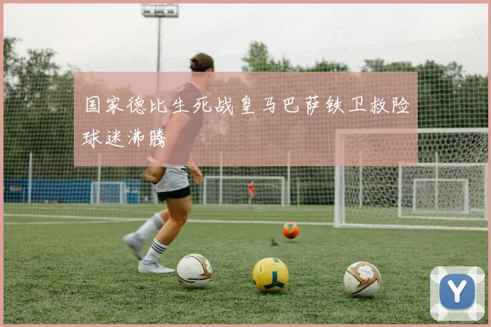 国家德比生死战皇马巴萨铁卫救险球迷沸腾