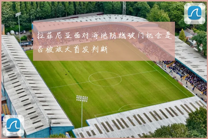 拉菲尼亚面对海地防线破门机会是否被放大首发判断