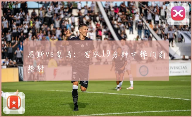尼斯vs皇马：客队19分钟中锋门前垫射
