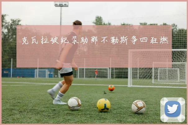 克瓦拉破纪录助那不勒斯争四狂燃