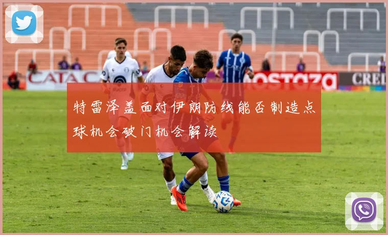 特雷泽盖面对伊朗防线能否制造点球机会破门机会解读