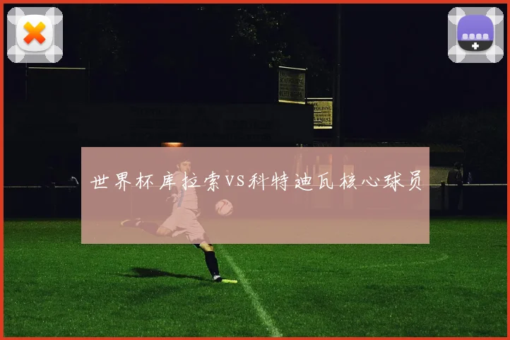 世界杯库拉索vs科特迪瓦核心球员