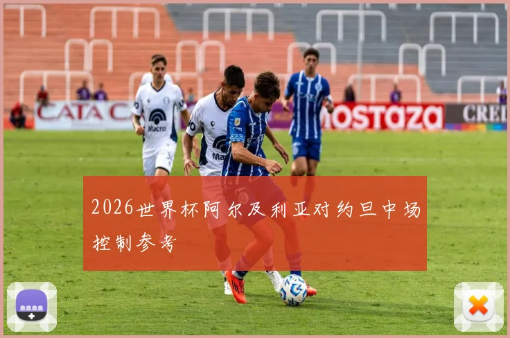 2026世界杯阿尔及利亚对约旦中场控制参考
