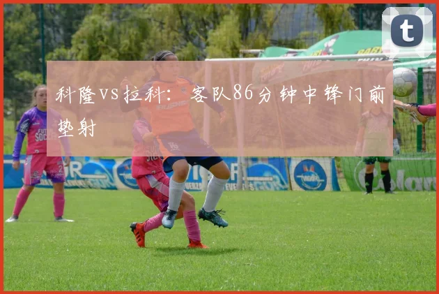 科隆vs拉科:客队86分钟中锋门前垫射