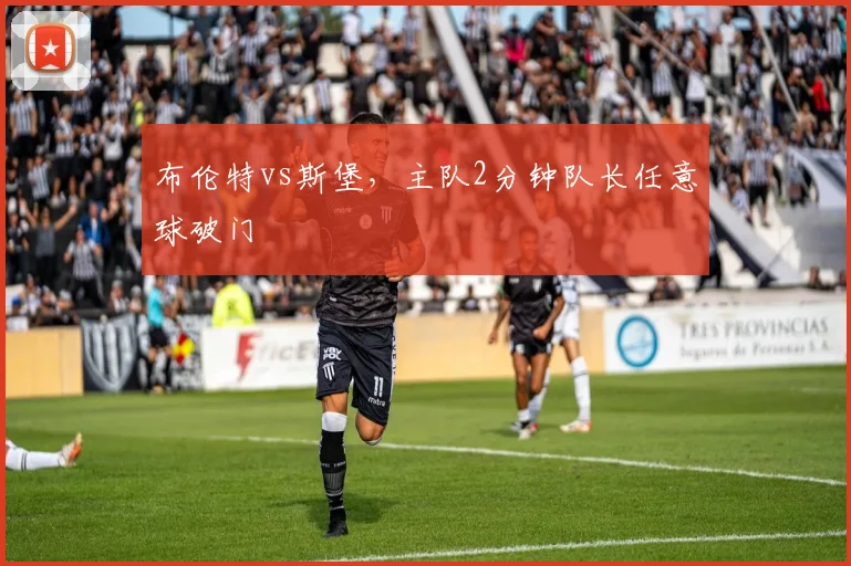 布伦特vs斯堡，主队2分钟队长任意球破门