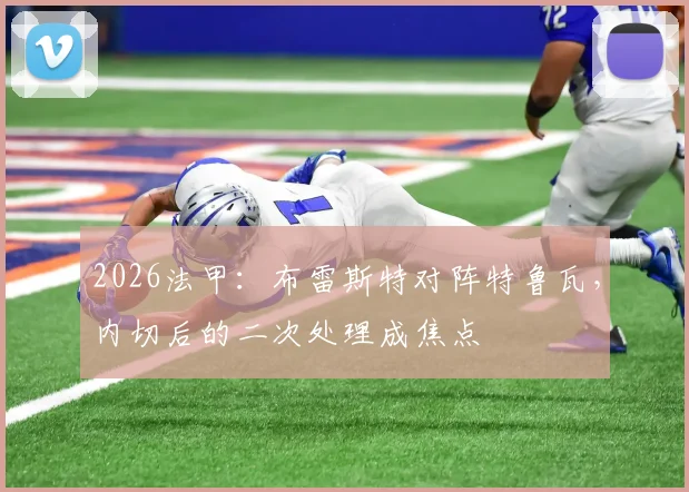2026法甲：布雷斯特对阵特鲁瓦，内切后的二次处理成焦点