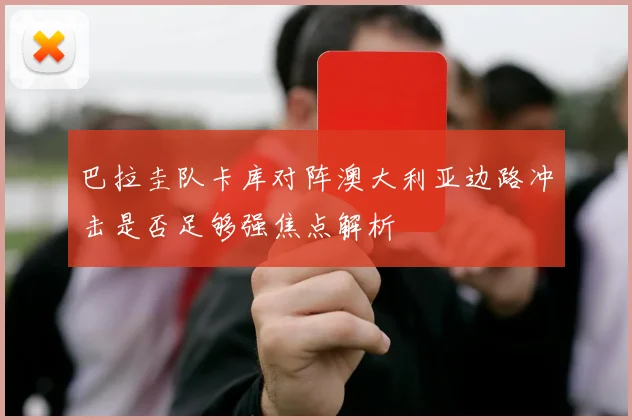 巴拉圭队卡库对阵澳大利亚边路冲击是否足够强焦点解析