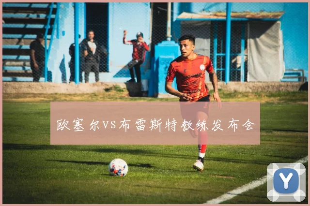 欧塞尔vs布雷斯特教练发布会