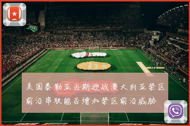 美国泰勒亚当斯迎战澳大利亚禁区前沿串联能否增加禁区前沿威胁